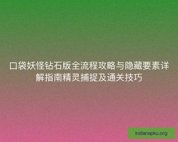 口袋妖怪钻石版全流程攻略与隐藏要素详解指南精灵捕捉及通关技巧